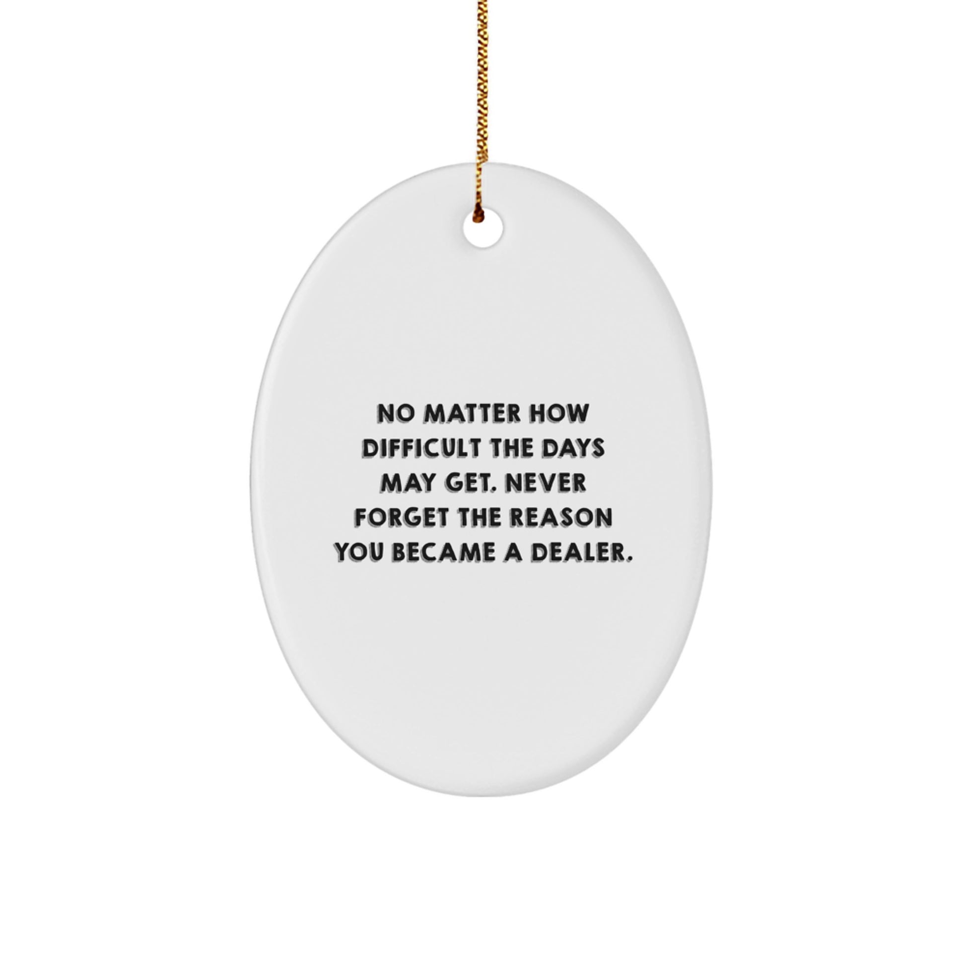 Funny Dealer Gifts from Friends - Oval Ornament for Christmas - 'No Matter How Difficult The Days May Get. Never Forget The Reason You Became A Dealer.' - Image 1