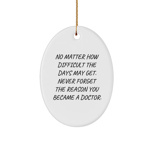 Gifts from Family to Doctor - 'No Matter How Difficult The Days May Get. Never Forget The Reason You Became A Doctor.' Oval Ornament, Christmas Unique Gifts for Men, Women, Family - Image 1