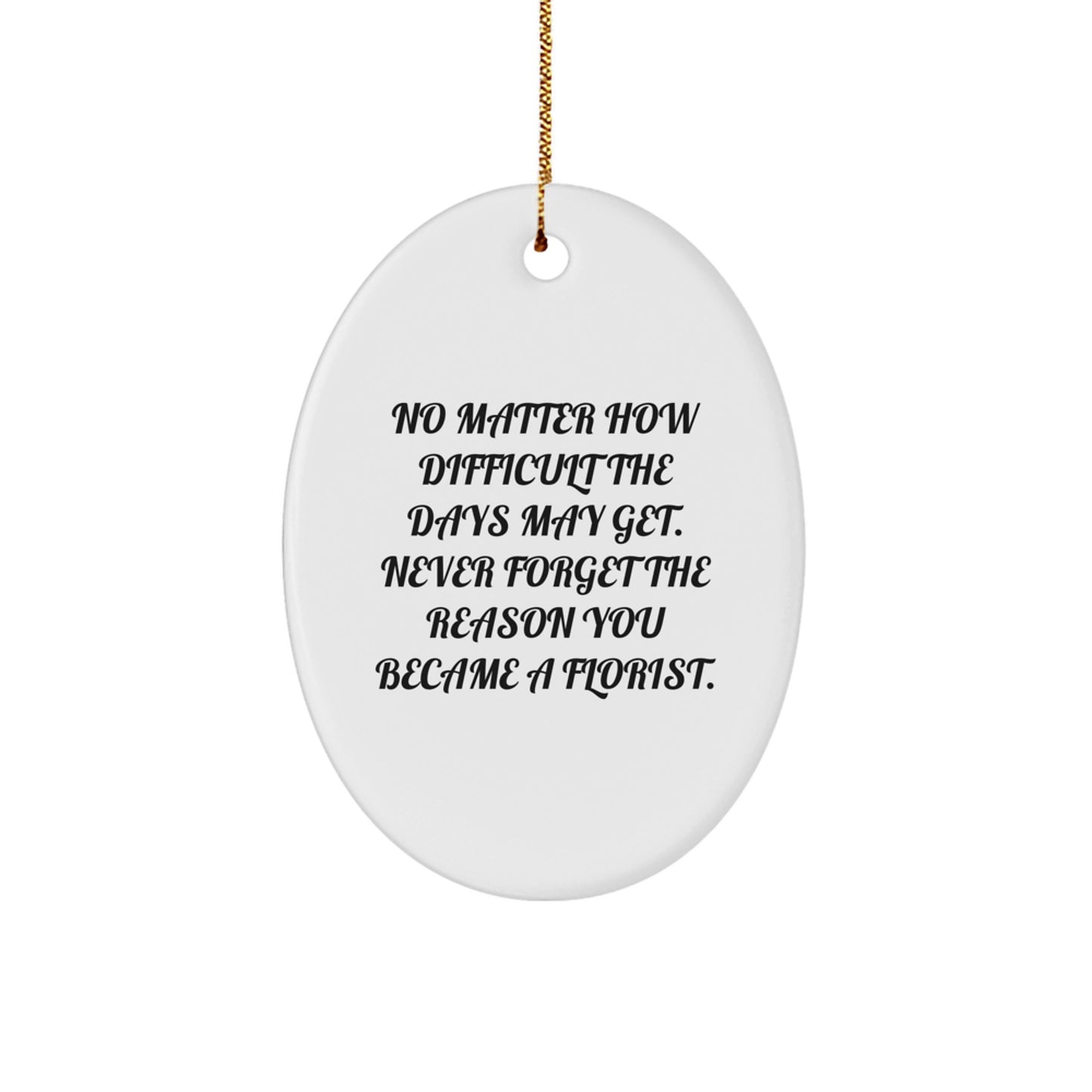 Florist Gifts from Friends, Family, or Coworkers - Oval Ornament for Christmas, 'No Matter How Difficult The Days May Get. Never Forget The Reason You Became A Florist.' - Image 1