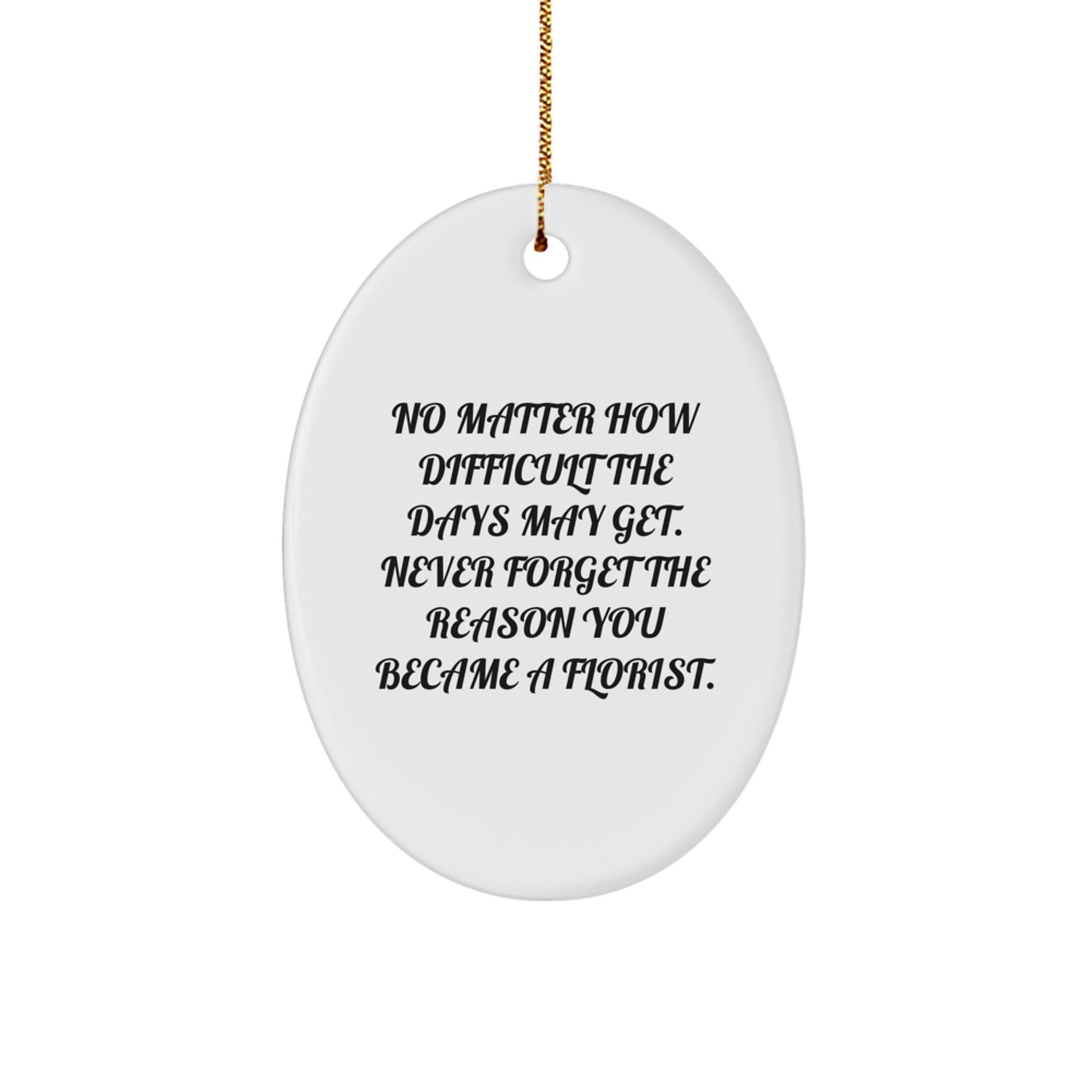 Florist Gifts from Friends, Family, or Coworkers - Oval Ornament for Christmas, 'No Matter How Difficult The Days May Get. Never Forget The Reason You Became A Florist.' - Image 1