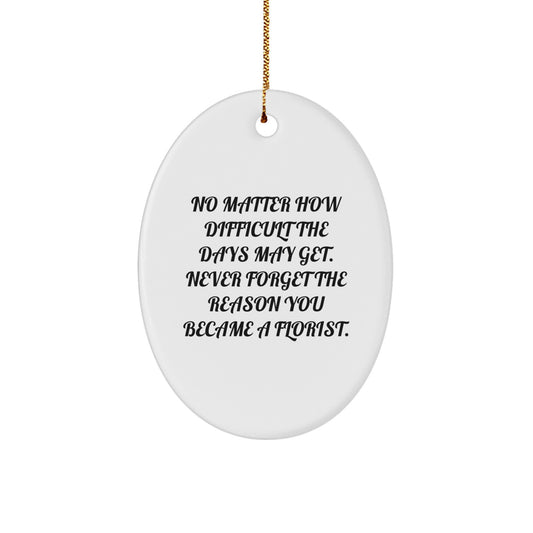 Florist Gifts from Friends, Family, or Coworkers - Oval Ornament for Christmas, 'No Matter How Difficult The Days May Get. Never Forget The Reason You Became A Florist.' - Image 1