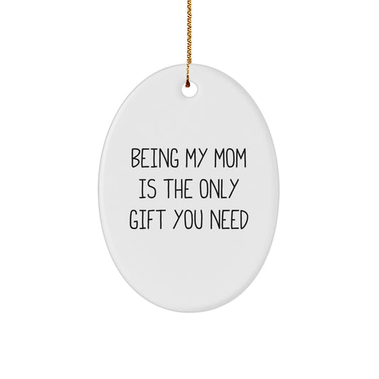 Funny Mom Gifts from Family - Oval Ornament Being My Mom Is The Only Gift You Need - Image 1
