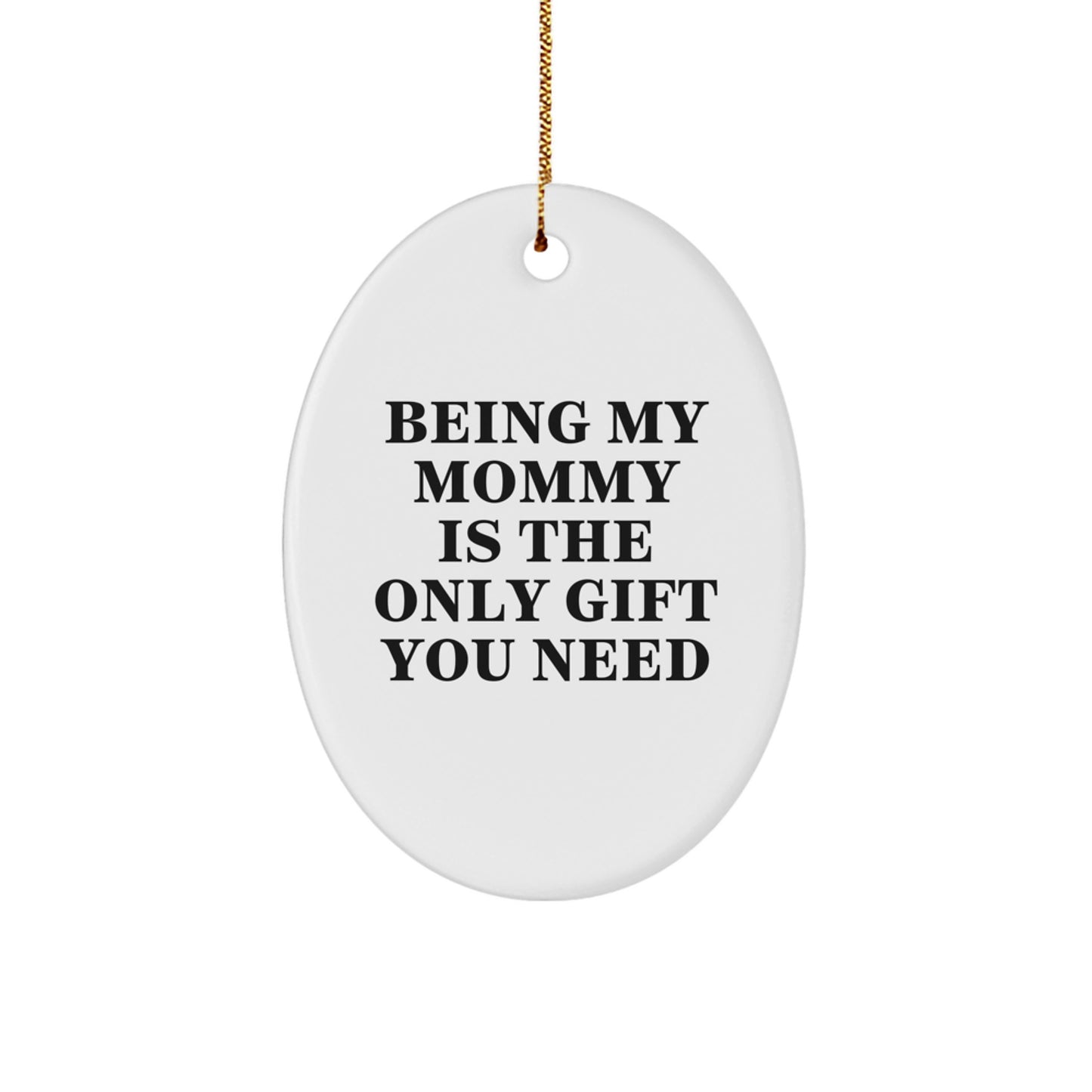Funny Mommy Gifts from Family for Mommy - Oval Ornament - Being My Mommy Is The Only Gift You Need - Image 1
