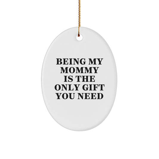 Funny Mommy Gifts from Family for Mommy - Oval Ornament - Being My Mommy Is The Only Gift You Need - Image 1