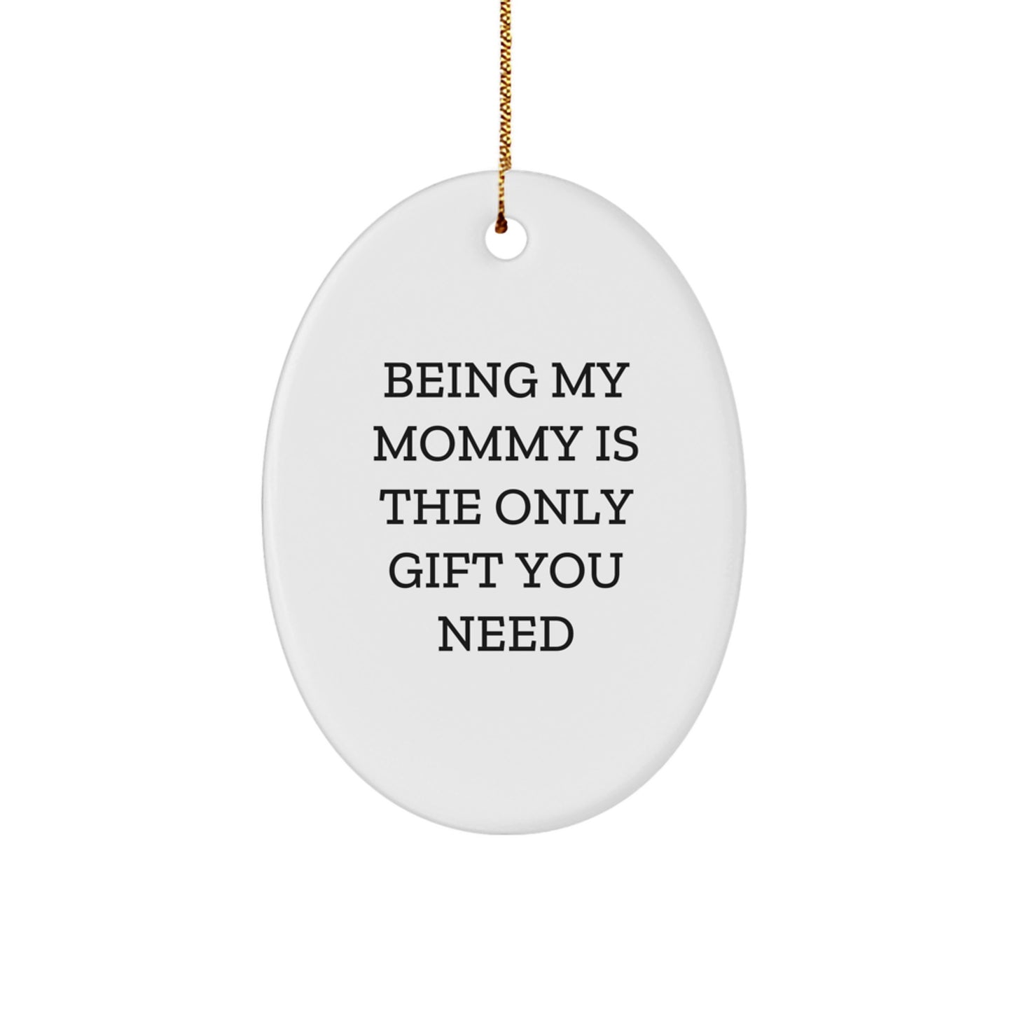 Gifts from Family for Mommy, Oval Ornament - Being My Mommy Is The Only Gift You Need, Funny Mommy Christmas Unique Gift - Image 1