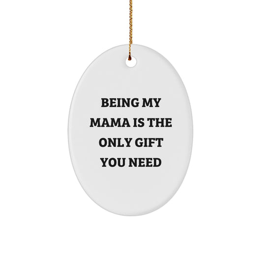 Funny Mama Gifts from Men - Oval Ornament Being My Mama Is The Only Gift You Need, Unique Christmas Unique Gifts for Mama, Mama's Special Day - Image 1
