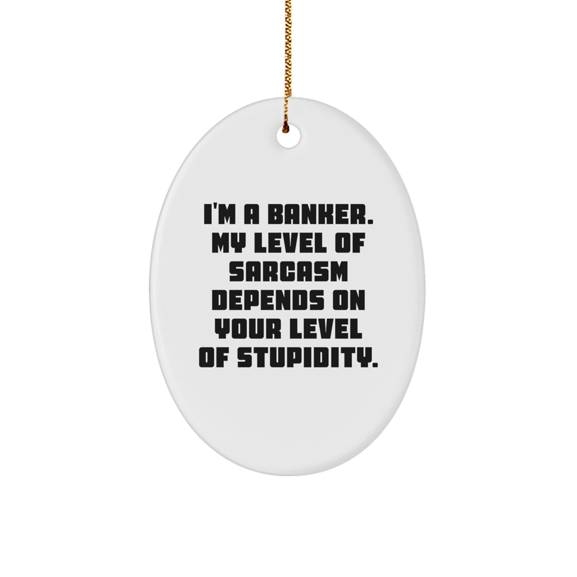 Funny Banker Gifts - 'I'm A Banker. My Level Of Sarcasm Depends On Your Level Of Stupidity.' Oval Ornament for Men, Women, Coworkers - Image 1