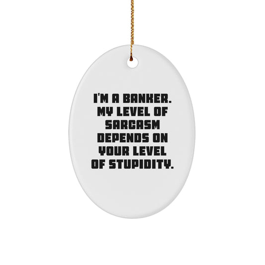Funny Banker Gifts - 'I'm A Banker. My Level Of Sarcasm Depends On Your Level Of Stupidity.' Oval Ornament for Men, Women, Coworkers - Image 1