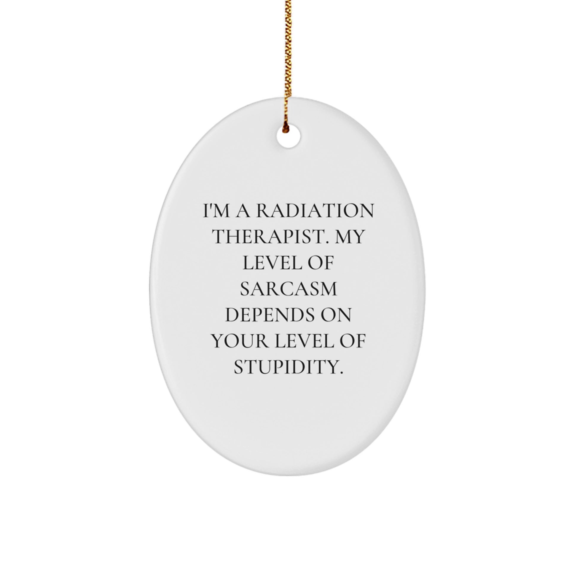 Radiation Therapist Gifts, Funny Oval Ornament, 'I'm A Radiation Therapist. My Level Of Sarcasm Depends On Your Level Of Stupidity.' - Gifts from Friends for Christmas - Image 1