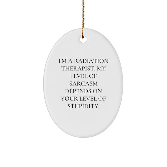 Radiation Therapist Gifts, Funny Oval Ornament, 'I'm A Radiation Therapist. My Level Of Sarcasm Depends On Your Level Of Stupidity.' - Gifts from Friends for Christmas - Image 1