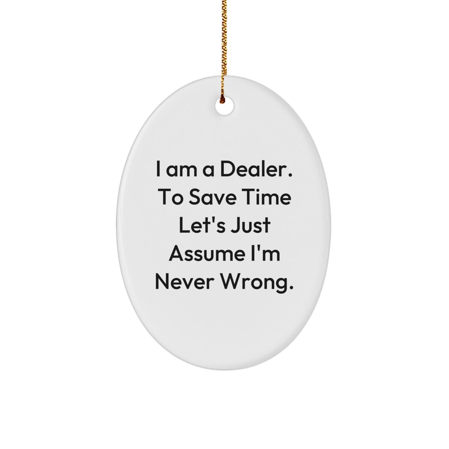 Funny Dealer Christmas Unique Gifts - Oval Ornament 'I Am A Dealer. To Save Time Let's Just Assume I'm Never Wrong.' - Image 1