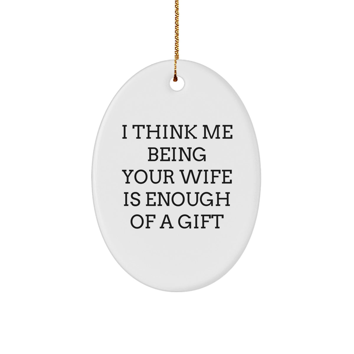 Funny Wife Gifts from Husband, Oval Ornament I Think Me Being Your Wife Is Enough Of A Gift, Christmas Unique Gifts for Wife - Image 1