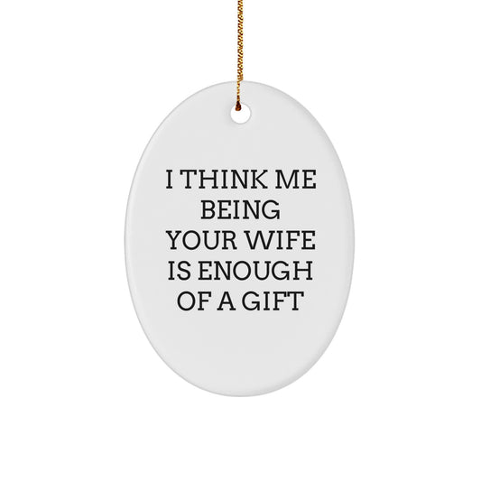 Funny Wife Gifts from Husband, Oval Ornament I Think Me Being Your Wife Is Enough Of A Gift, Christmas Unique Gifts for Wife - Image 1