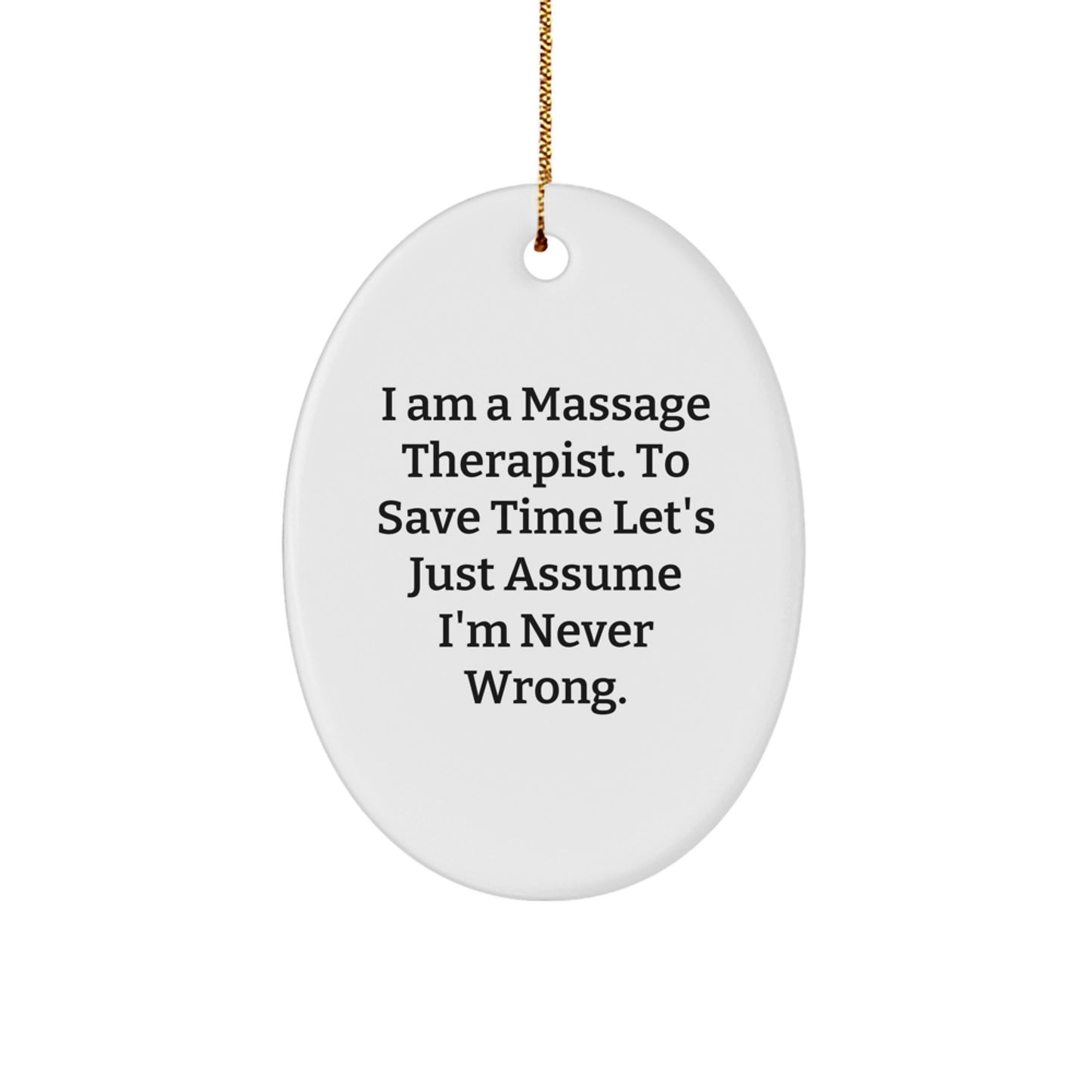 Funny Massage Therapist Gifts from Friends and Family - Oval Ornament for Christmas, 'I Am A Massage Therapist. To Save Time Let's Just Assume I'm Never Wrong.' - Image 1