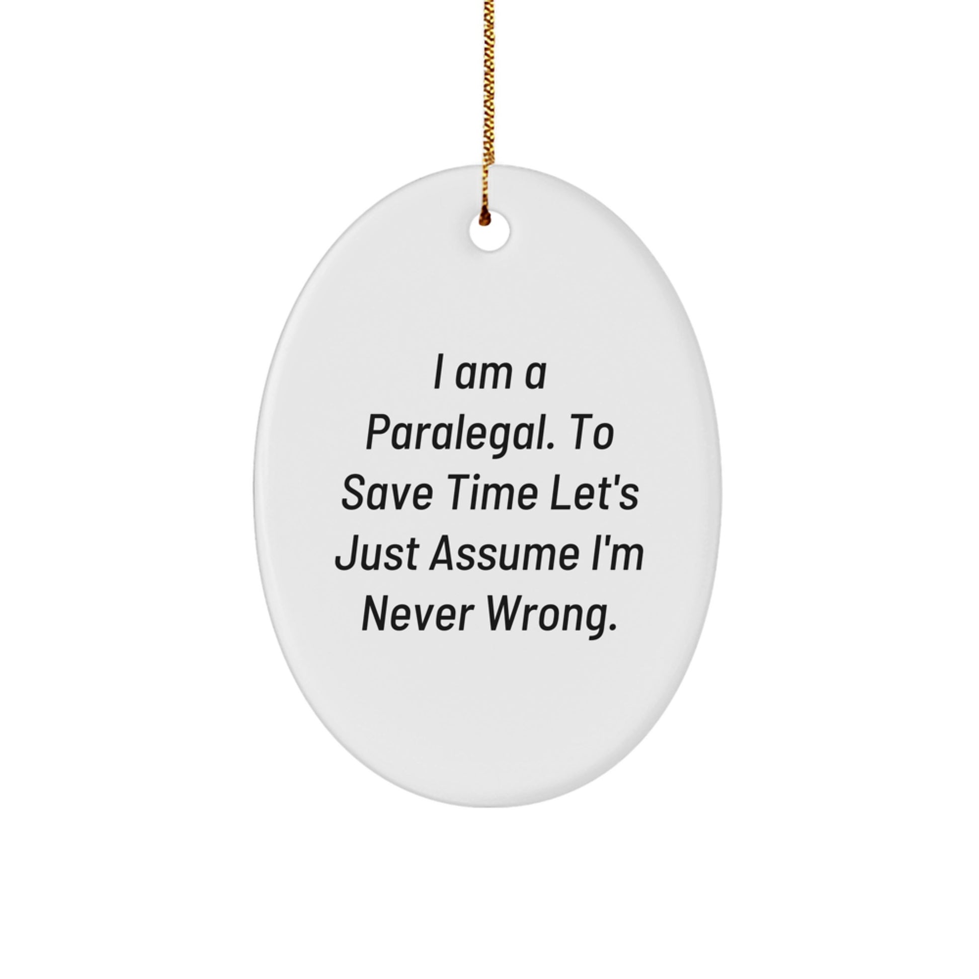 Funny Paralegal Gifts from Friends - I Am A Paralegal. To Save Time Let's Just Assume I'm Never Wrong. Oval Ornament for Christmas - Image 1