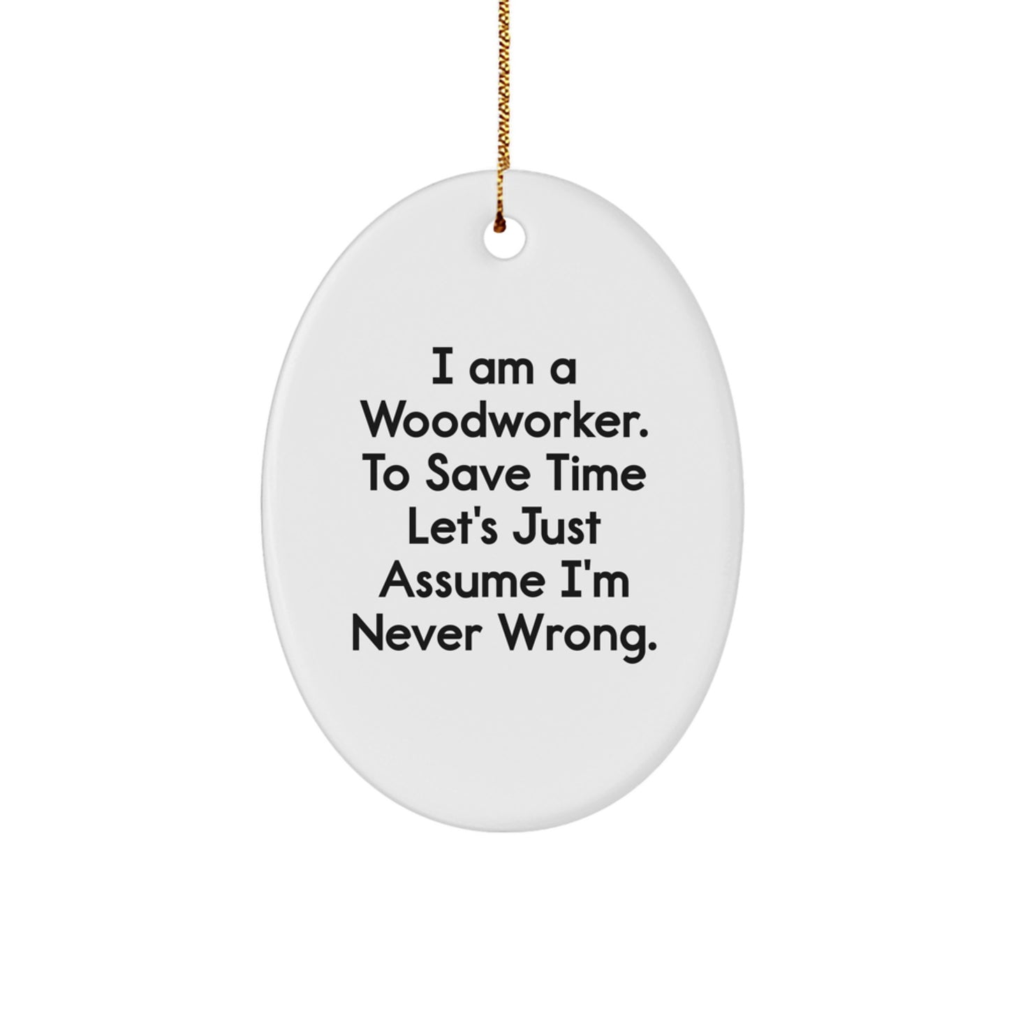 Funny Woodworker Gifts from Friends for Christmas Unique Oval Ornament, I Am A Woodworker. To Save Time Let's Just Assume I'm Never Wrong. Woodworker Decor - Image 1