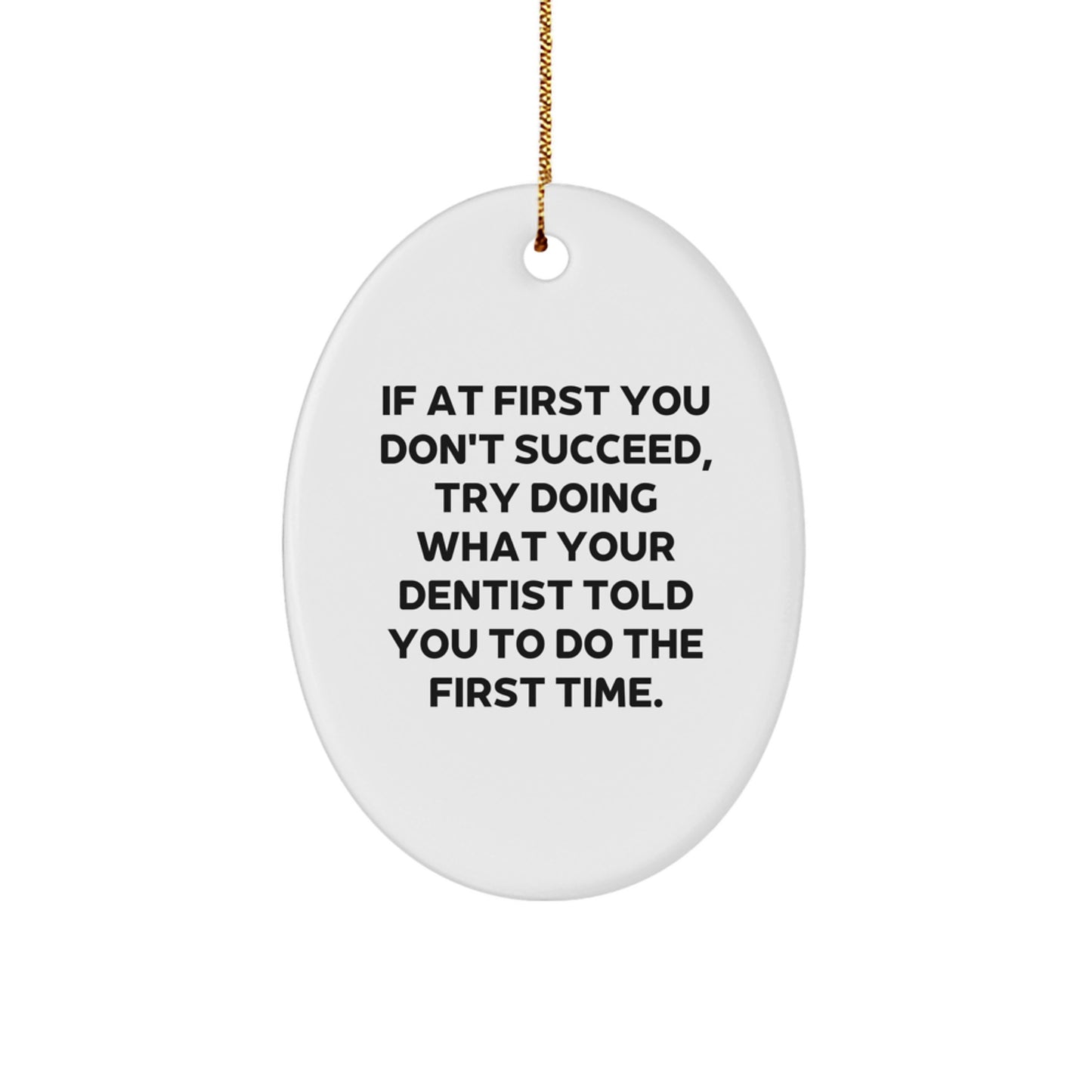 Funny Dentist Gifts from Family, Oval Ornament - If At First You Don't Succeed, Try Doing What Your Dentist Told You To Do The First Time, Christmas Unique Gifts for Dentist - Image 1