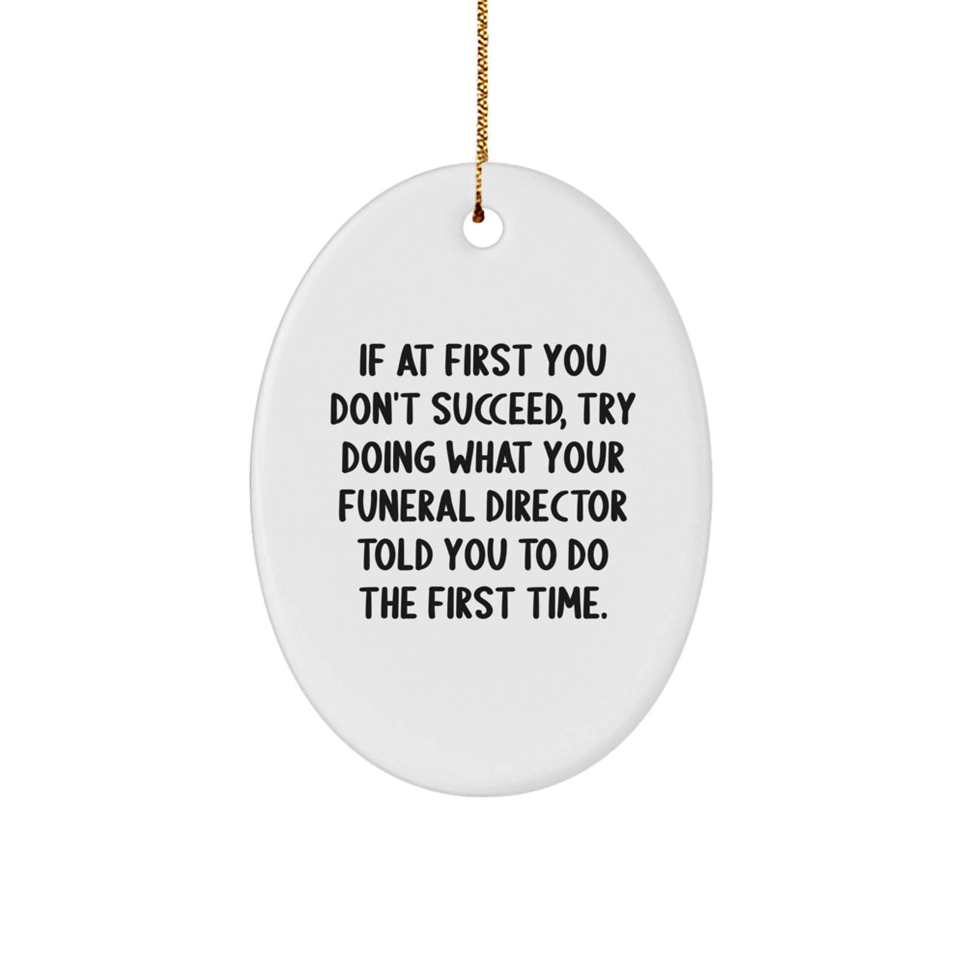 Funny Funeral Director Gift, Oval Ornament, 'If At First You Don't Succeed, Try Doing What Your Funeral Director Told You To Do The First Time.' - Image 1