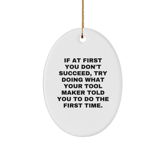 Funny Tool Maker Gifts from Friends for Christmas Unique Oval Ornament, If At First You Don't Succeed, Try Doing What Your Tool Maker Told You To Do The First Time. - Image 1