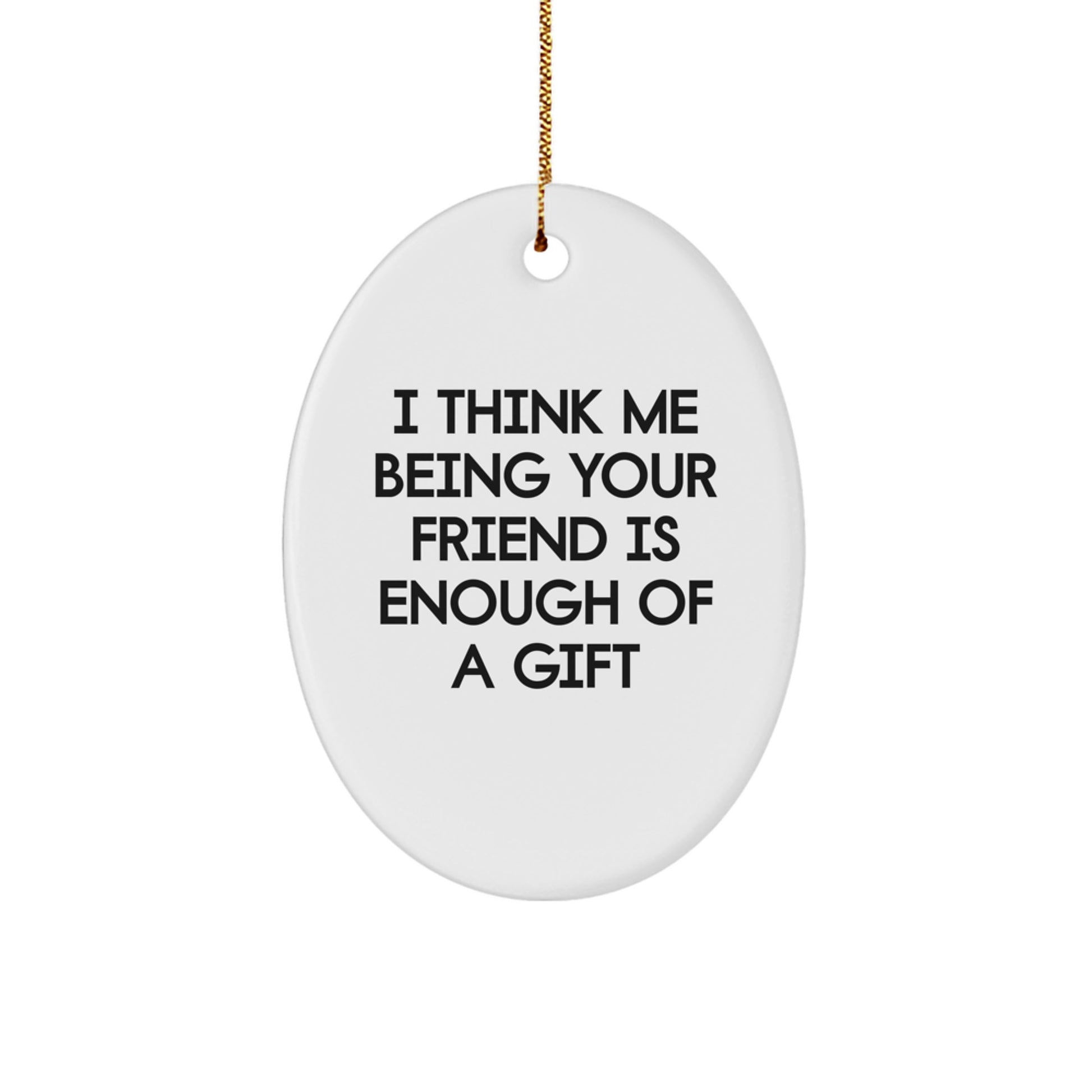 Gifts from Friends for Friends, Funny Oval Ornament Quote, I Think Me Being Your Friend Is Enough Of A Gift Christmas Unique Gifts - Image 1