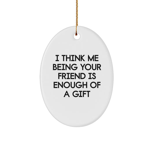 Gifts from Friends for Friends, Funny Oval Ornament Quote, I Think Me Being Your Friend Is Enough Of A Gift Christmas Unique Gifts - Image 1