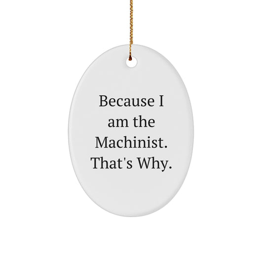 Machinist Gifts from Friends, Because I Am The Machinist. That's Why., Oval Ornament for Christmas, Gifts for Machinist - Image 1