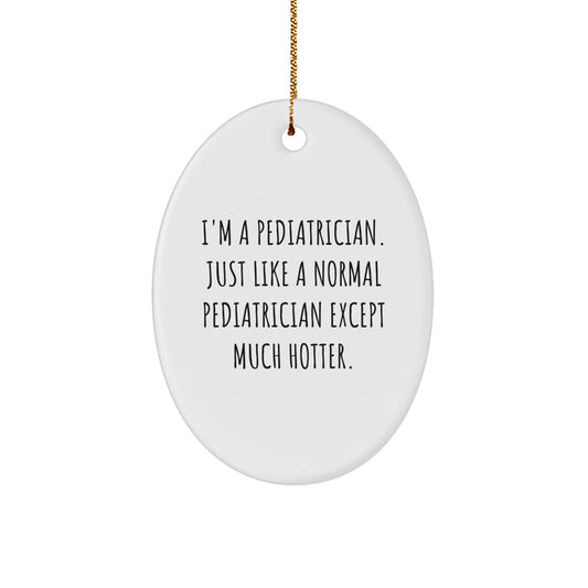 Funny Pediatrician Gifts from Friends, Oval Ornament Christmas Unique Decorations for Pediatrician Office, 'I'm A Pediatrician. Just Like A Normal Pediatrician Except Much Hotter.' - Image 1