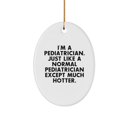 Funny Gifts from Friends for Pediatrician Oval Ornament - Christmas Unique Gifts from Family - I'm A Pediatrician. Just Like A Normal Pediatrician Except Much Hotter. - Image 1