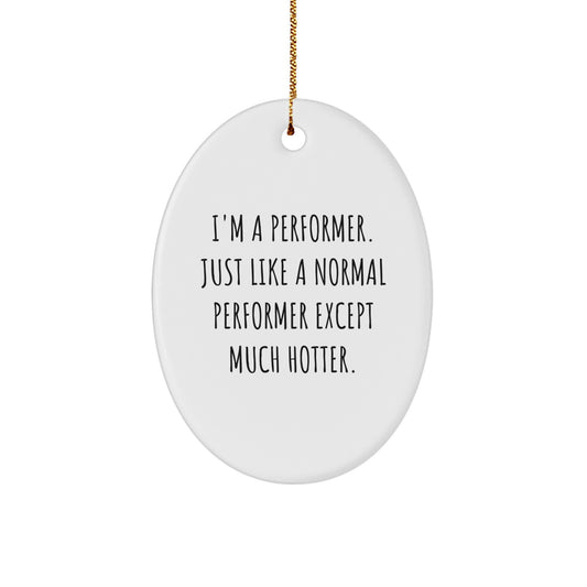 Funny Performer Oval Ornament Gifts from Friends for Performer Enthusiasts, 'I'm A Performer. Just Like A Normal Performer Except Much Hotter.' - Image 1