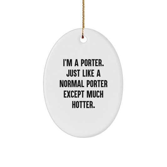 Funny Porter Gifts, Oval Ornament for Men, Unique Christmas Decorations, 'I'm A Porter. Just Like A Normal Porter Except Much Hotter.' Quote - Image 1