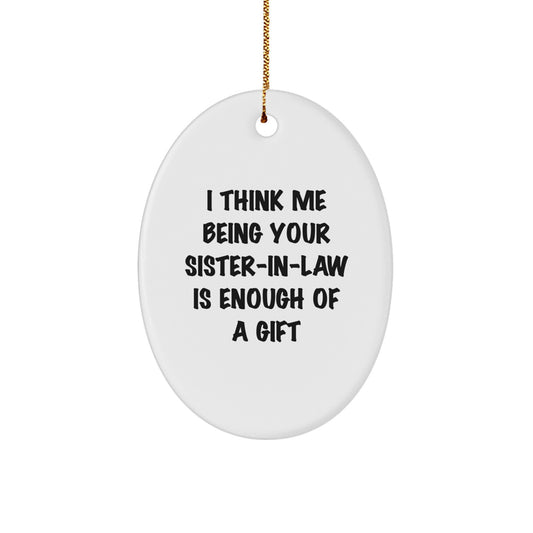 Unique Gifts from Sister-in-law, Funny Oval Ornament, Sister-in-law Christmas Unique Gifts, 'I Think Me Being Your Sister-in-law Is Enough Of A Gift' Quote, Sister-in-law Gift - Image 1