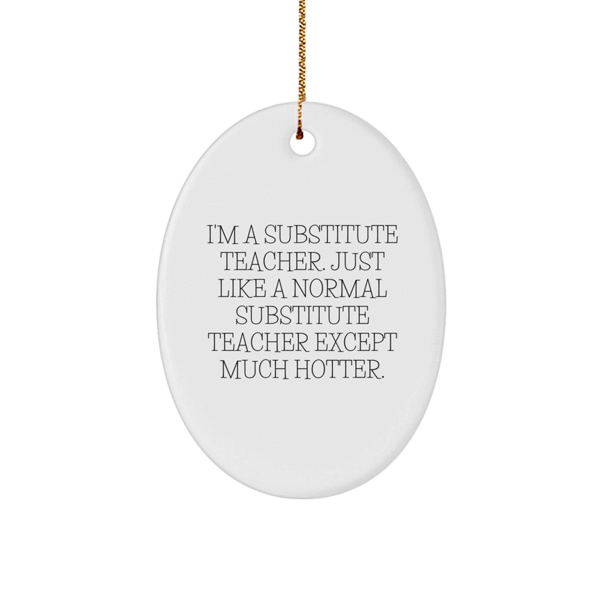 Funny Substitute Teacher Oval Ornament Gifts from Friends, Perfect for Christmas Unique Gifts, I'm A Substitute Teacher. Just Like A Normal Substitute Teacher Except Much Hotter. - Image 1