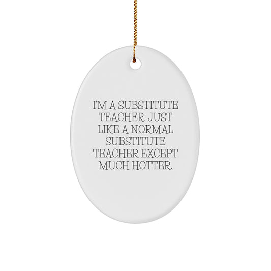 Funny Substitute Teacher Oval Ornament Gifts from Friends, Perfect for Christmas Unique Gifts, I'm A Substitute Teacher. Just Like A Normal Substitute Teacher Except Much Hotter. - Image 1