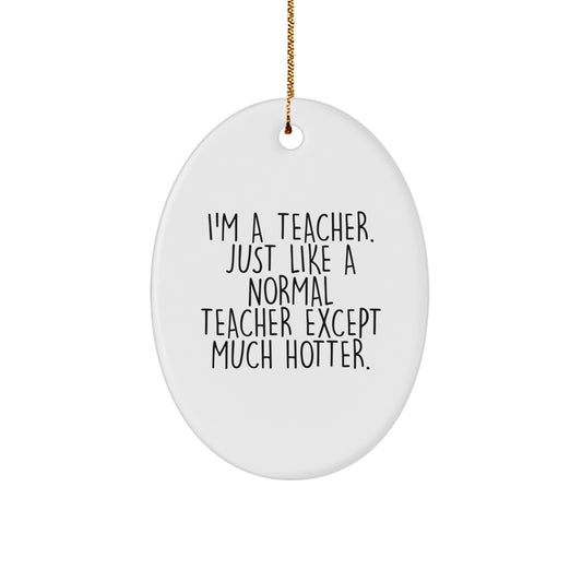 Funny Teacher Gifts from Friends, Oval Ornament, I'm A Teacher. Just Like A Normal Teacher Except Much Hotter., Christmas Unique Gifts for Teacher Men - Image 1