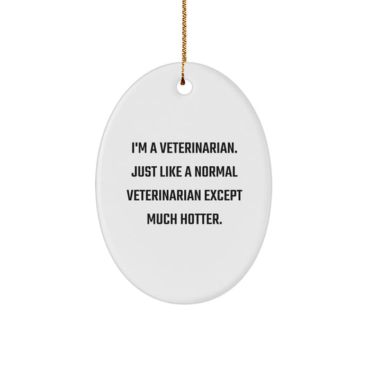 Funny Veterinarian Gift, Oval Ornament, Christmas Unique Gifts from Men to Veterinarian Friends - 'I'm A Veterinarian. Just Like A Normal Veterinarian Except Much Hotter.' - Image 1