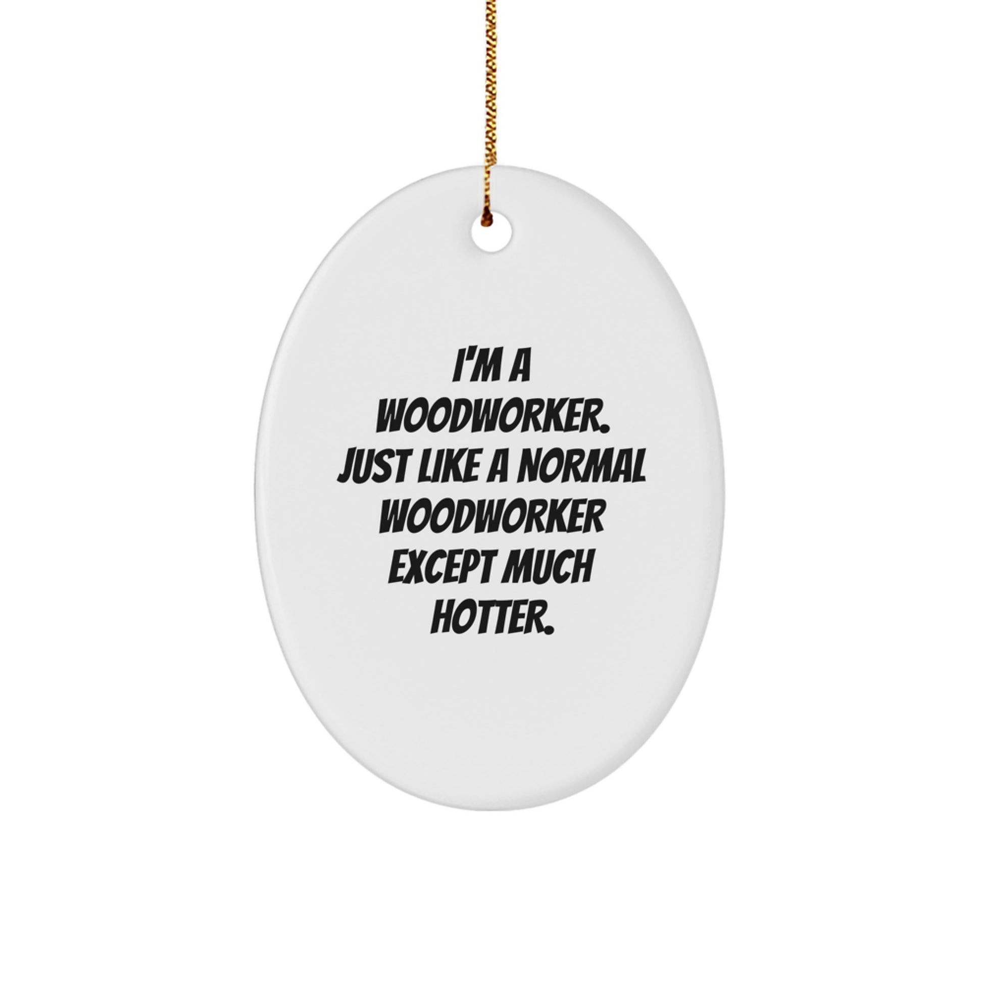 Funny Woodworker Christmas Unique Gifts from Friends for Men Oval Ornament, I'm A Woodworker Just Like A Normal Woodworker Except Much Hotter - Image 1