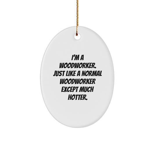 Funny Woodworker Christmas Unique Gifts from Friends for Men Oval Ornament, I'm A Woodworker Just Like A Normal Woodworker Except Much Hotter - Image 1