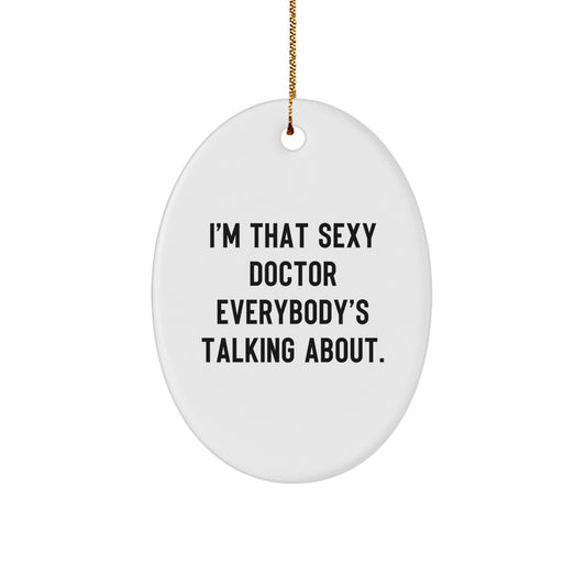 Sexy Doctor Gifts from Friends for Christmas - Oval Ornament, I'm That Sexy Doctor Everybody's Talking About. - Image 1