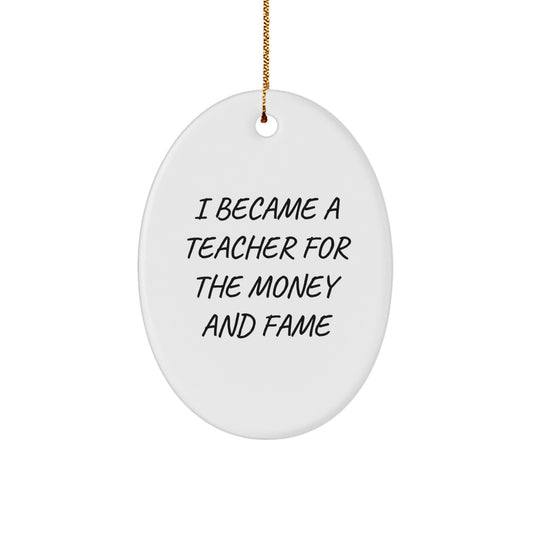 Funny Teacher Gifts: 'I Became A Teacher For The Money And Fame' Oval Ornament, White, 3.25" Tall, Gifts from Men to Teacher, Unique Christmas Unique Gifts for Teacher - Image 1