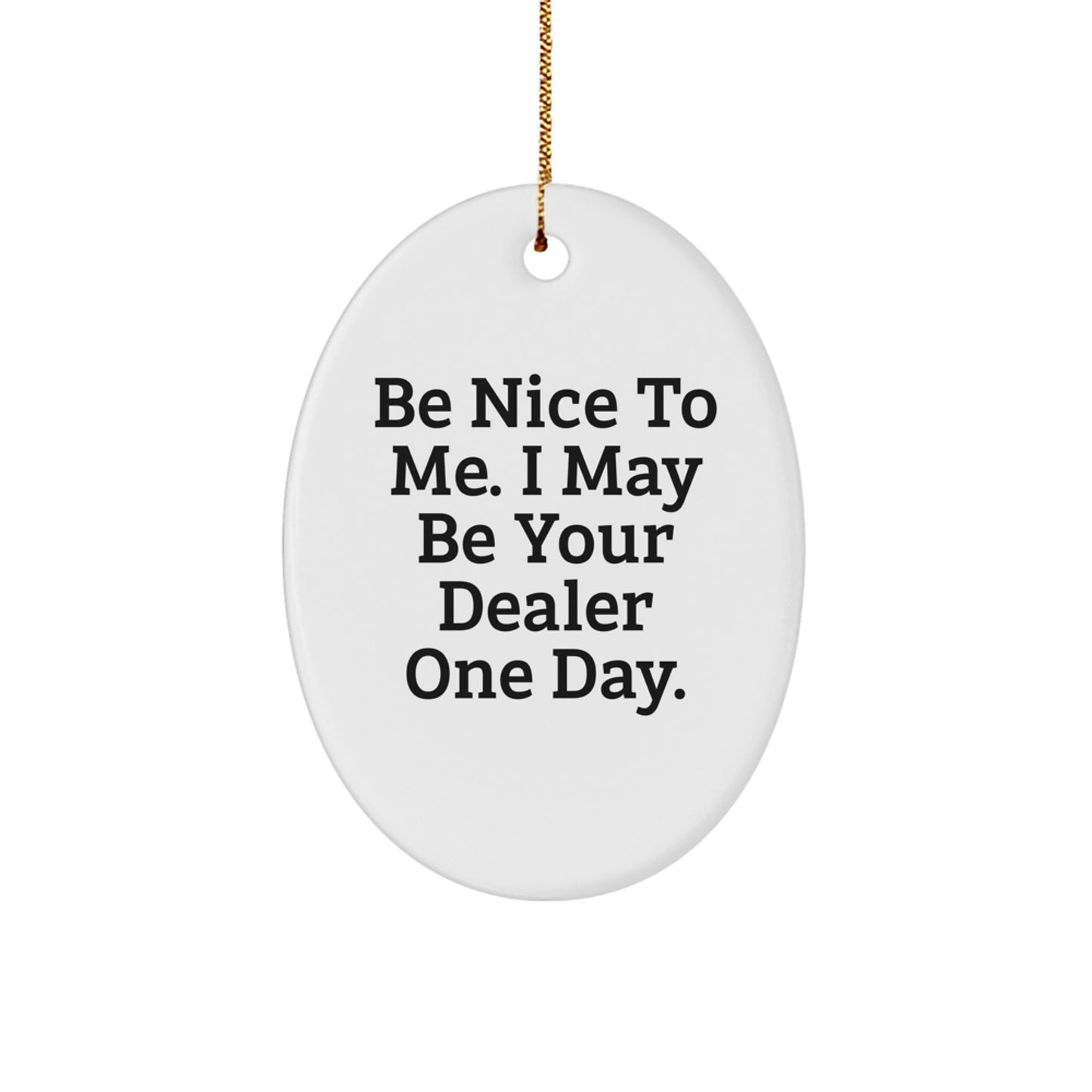 Funny Oval Ornament for Dealers, Gifts from Friends to Family, Be Nice to Me I May Be Your Dealer One Day - Image 1