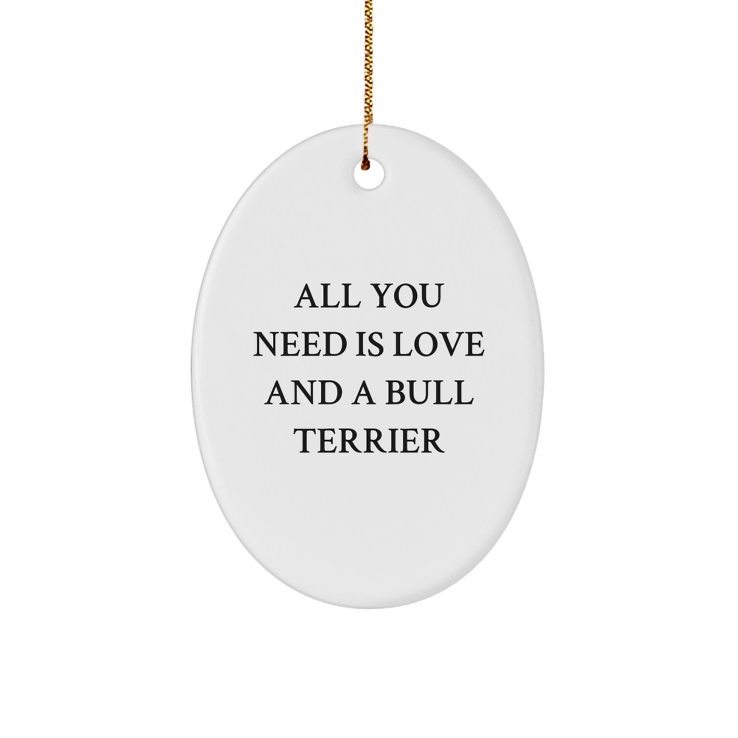Bull Terrier Dog Christmas Unique Gift Ideas Oval Ornament - Funny Quote 'All You Need Is Love And A Bull Terrier' - Image 1