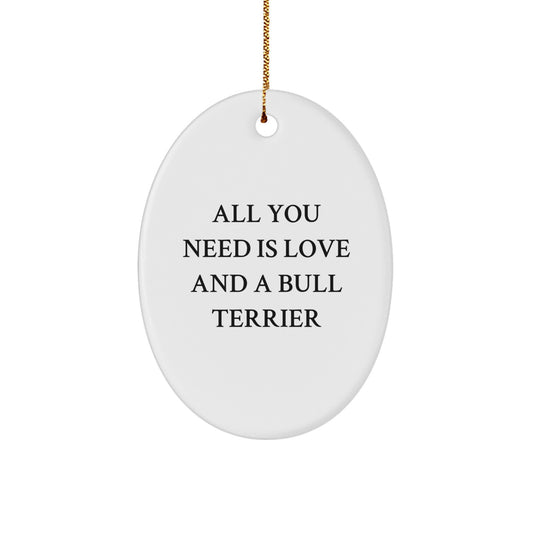Bull Terrier Dog Christmas Unique Gift Ideas Oval Ornament - Funny Quote 'All You Need Is Love And A Bull Terrier' - Image 1