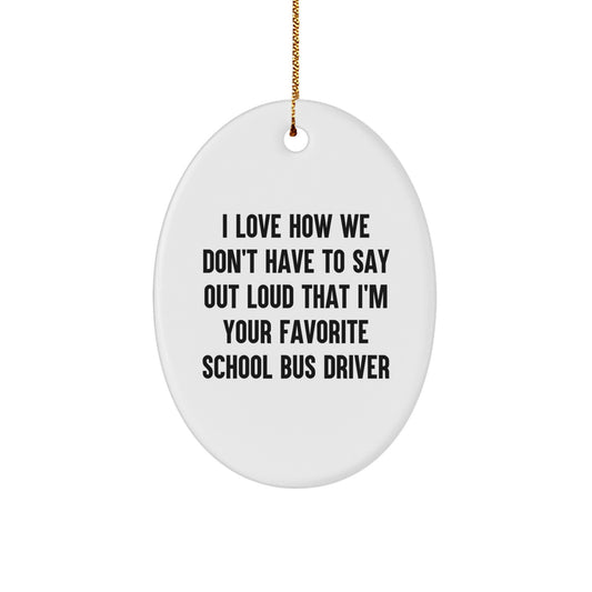 Funny School Bus Driver Gifts from Men to Friends - Oval Ornament I Love How We Don't Have To Say Out Loud That I'm Your Favorite School Bus Driver, Christmas Unique Gifts - Image 1