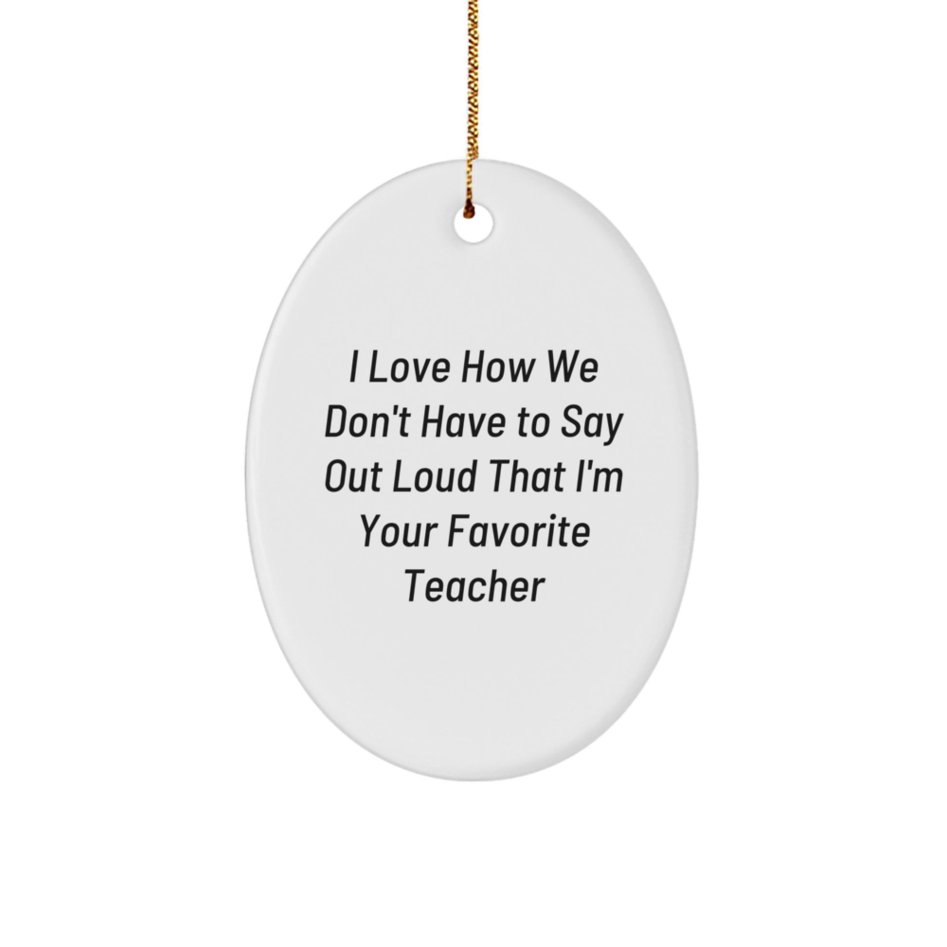 Funny Teacher Oval Ornament Gifts from Men to Teacher, Unique Christmas Decorations for Classroom, 'I Love How We Don't Have To Say Out Loud That I'm Your Favorite Teacher' Quote - Image 1