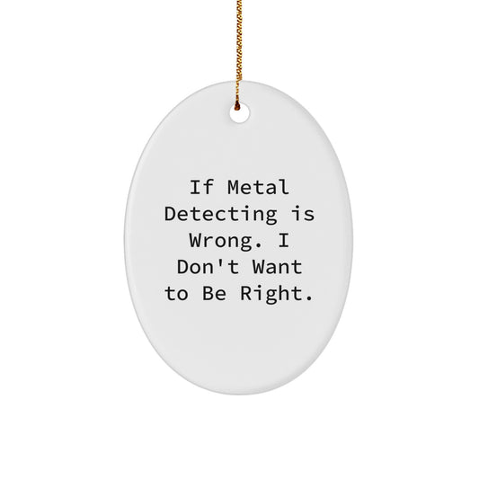 Funny Metal Detecting Gifts from Friends for Christmas, Oval Ornament with 'If Metal Detecting Is Wrong. I Don't Want To Be Right.' Quote, Gifts for Metal Detecting Enthusiasts - Image 1