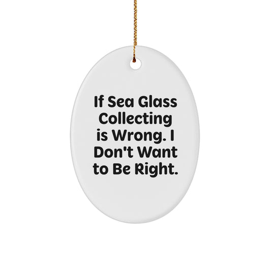 Sea Glass Collecting Gifts from Friends, Family and Coworkers - Oval Ornament with Funny Quote 'If Sea Glass Collecting Is Wrong. I Don't Want To Be Right.', White, 3.25\ - Image 1