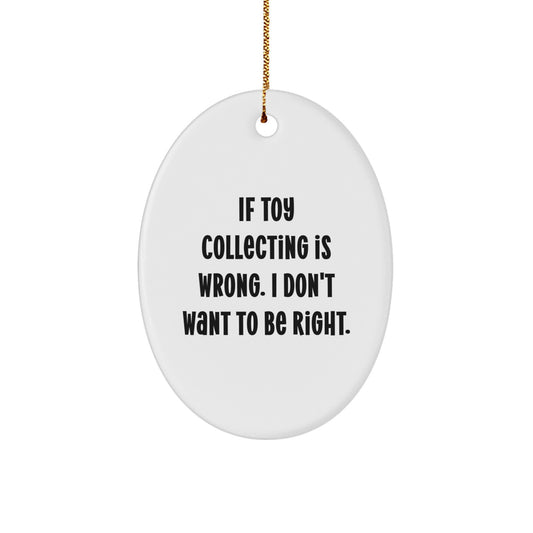 Funny Toy Collecting Oval Ornament Gifts from Friends for Christmas - If Toy Collecting Is Wrong, I Don't Want To Be Right - Image 1