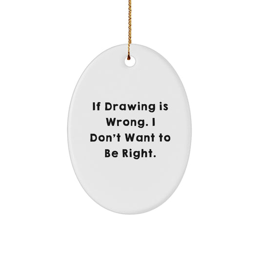 Funny Drawing Gifts from Men for Women Friends Oval Ornament with Inspirational Quote If Drawing Is Wrong I Don't Want To Be Right, Unique Christmas Decorations for Home - Image 1