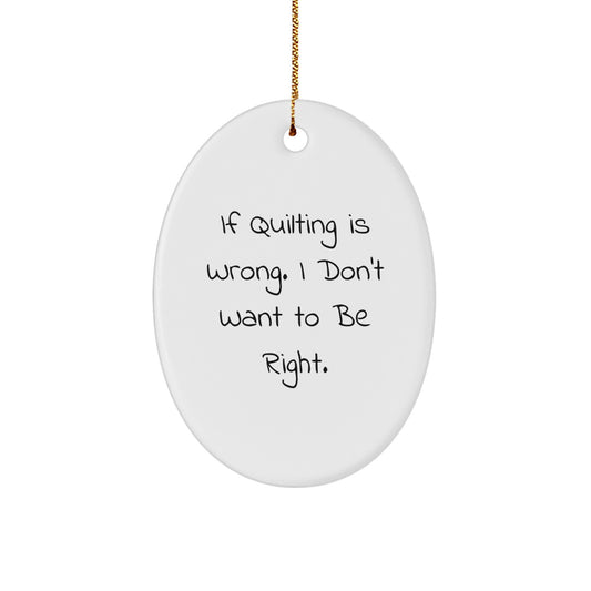 Quilting Gifts from Friends for Quilting Enthusiasts - If Quilting Is Wrong. I Don't Want To Be Right. Oval Ornament, White, 3.25" tall - Unique Christmas Unique Gifts - Image 1