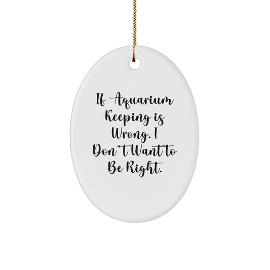 Funny Aquarium Keeping Gifts from Men for Women, Oval Ornament Christmas Unique Gifts, 'If Aquarium Keeping Is Wrong. I Don't Want To Be Right.' - Image 1
